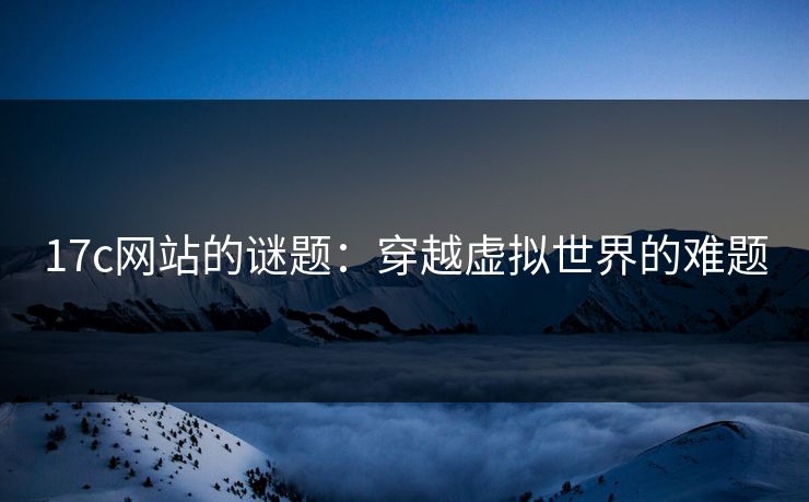17c网站的谜题：穿越虚拟世界的难题